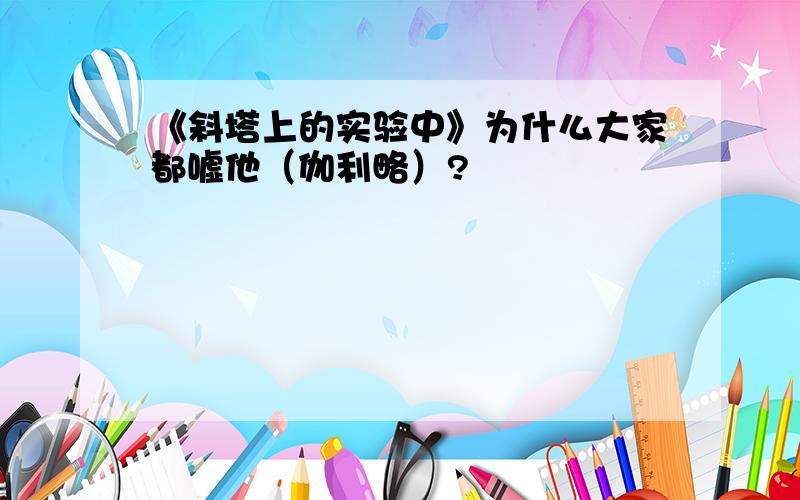 《斜塔上的实验中》为什么大家都嘘他（伽利略）?