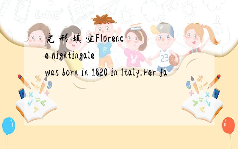 完 形 填 空Florence Nightingale was born in 1820 in ltaly.Her fa