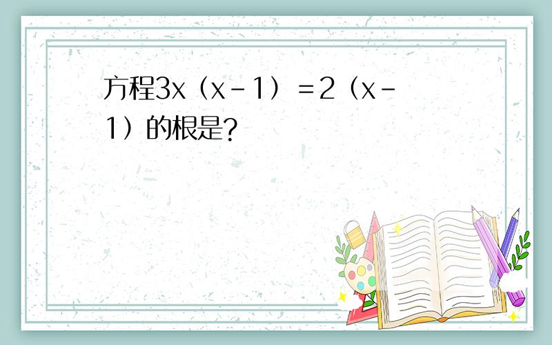 方程3x（x－1）＝2（x－1）的根是?