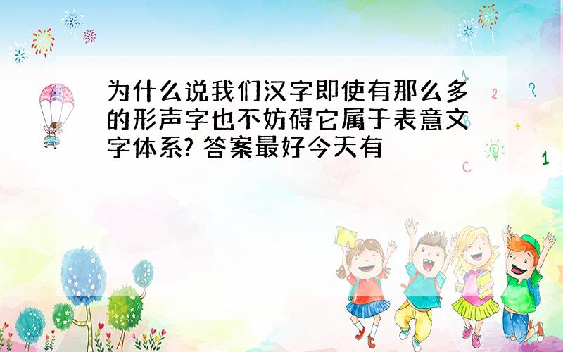 为什么说我们汉字即使有那么多的形声字也不妨碍它属于表意文字体系? 答案最好今天有