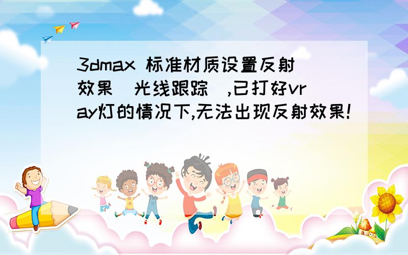 3dmax 标准材质设置反射效果（光线跟踪）,已打好vray灯的情况下,无法出现反射效果!