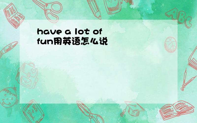 have a lot of fun用英语怎么说