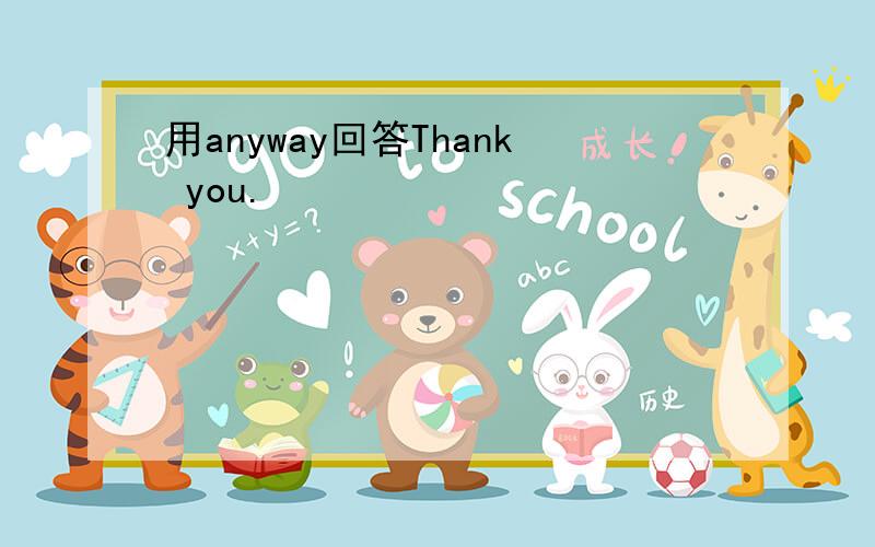 用anyway回答Thank you.