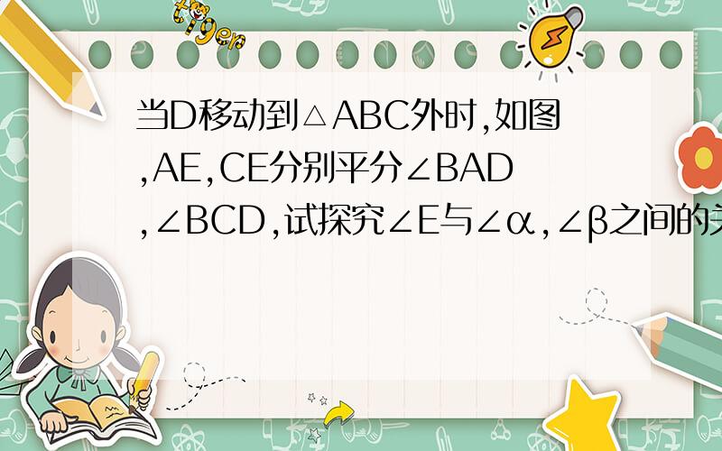 当D移动到△ABC外时,如图,AE,CE分别平分∠BAD,∠BCD,试探究∠E与∠α,∠β之间的关系