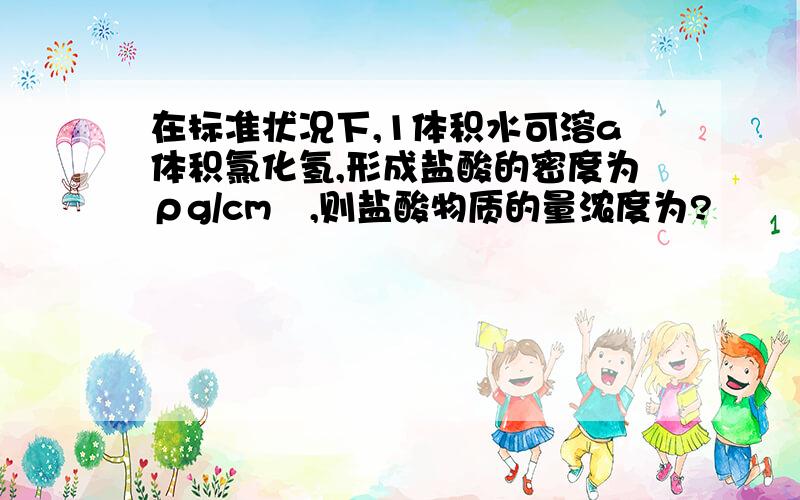 在标准状况下,1体积水可溶a体积氯化氢,形成盐酸的密度为ρg/cm³,则盐酸物质的量浓度为?