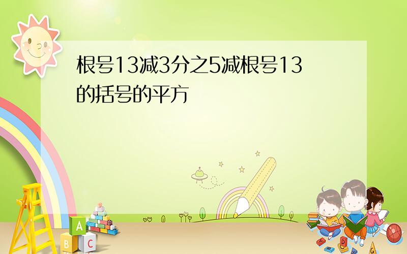 根号13减3分之5减根号13的括号的平方