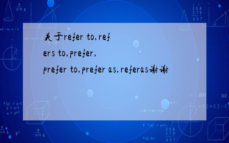 关于refer to,refers to,prefer,prefer to,prefer as,referas谢谢