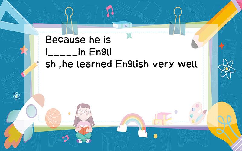 Because he is i_____in English ,he learned English very well