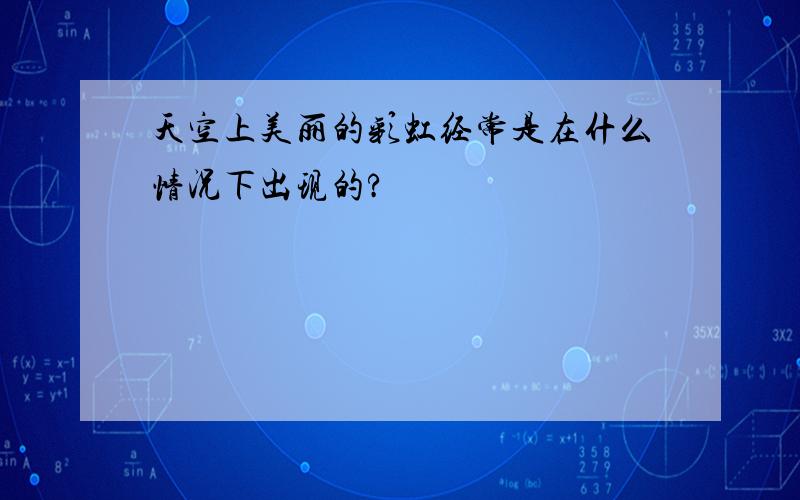 天空上美丽的彩虹经常是在什么情况下出现的?