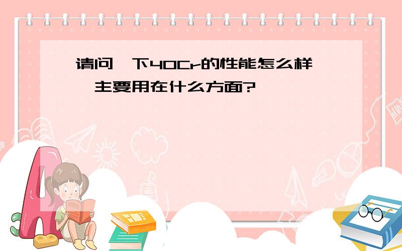 请问一下40Cr的性能怎么样,主要用在什么方面?