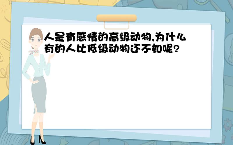 人是有感情的高级动物,为什么有的人比低级动物还不如呢?