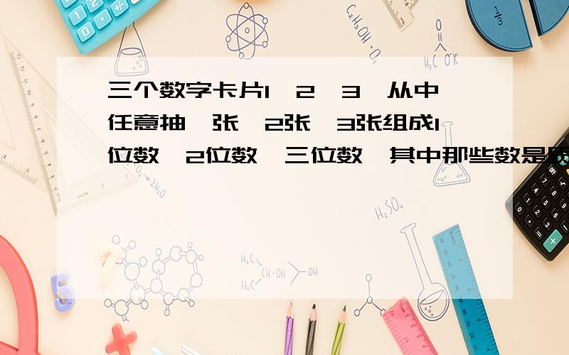 三个数字卡片1,2,3,从中任意抽一张、2张、3张组成1位数,2位数,三位数,其中那些数是质数,那些是