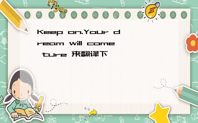 Keep on.Your dream will come ture 来翻译下