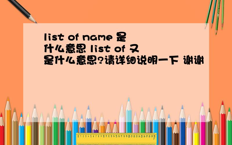 list of name 是什么意思 list of 又是什么意思?请详细说明一下 谢谢