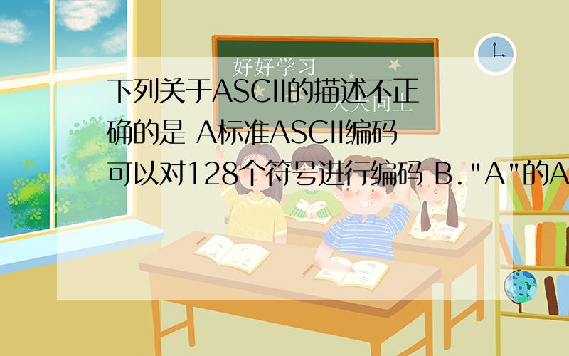 下列关于ASCII的描述不正确的是 A标准ASCII编码可以对128个符号进行编码 B.