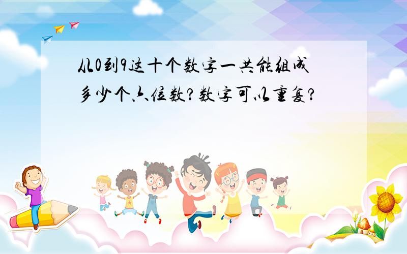 从0到9这十个数字一共能组成多少个六位数?数字可以重复?