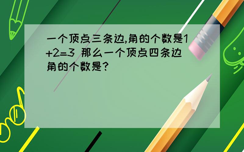 一个顶点三条边,角的个数是1+2=3 那么一个顶点四条边角的个数是?