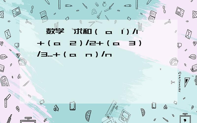 【数学】求和（ a^1）/1+（a^2）/2+（a^3）/3...+（a^n）/n