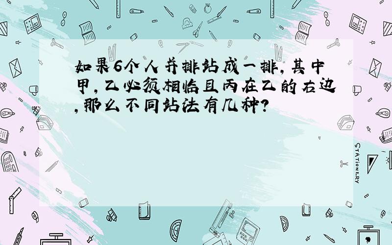 如果6个人并排站成一排,其中甲,乙必须相临且丙在乙的右边,那么不同站法有几种?