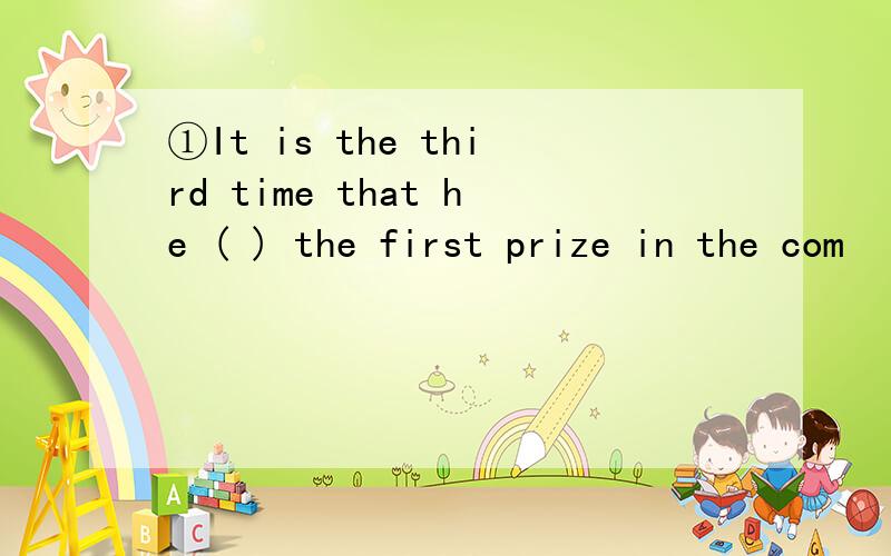 ①It is the third time that he ( ) the first prize in the com