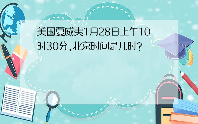 美国夏威夷1月28日上午10时30分,北京时间是几时?