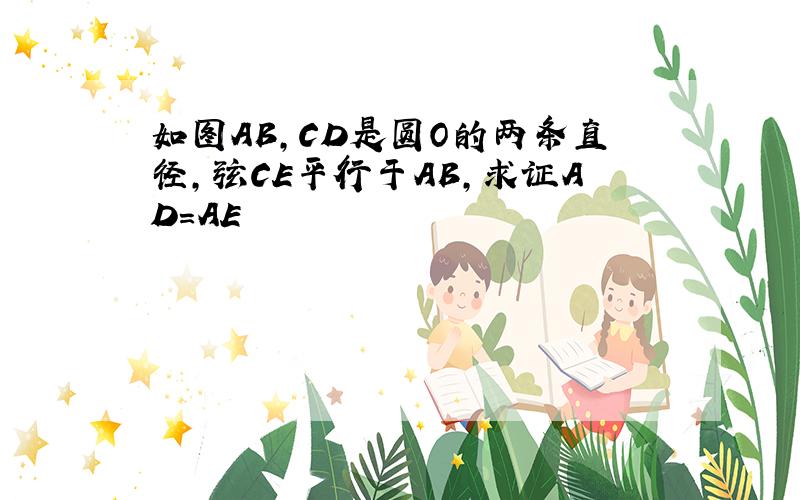 如图AB,CD是圆O的两条直径,弦CE平行于AB,求证AD=AE