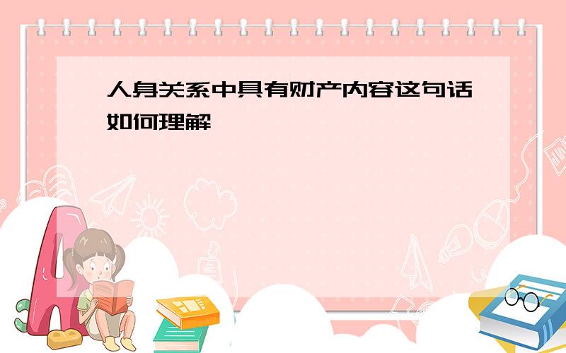 人身关系中具有财产内容这句话如何理解