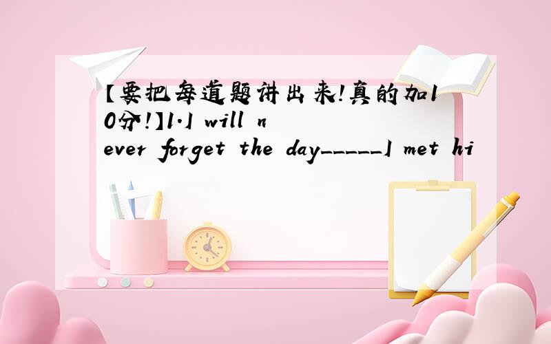 【要把每道题讲出来!真的加10分!】1.I will never forget the day_____I met hi