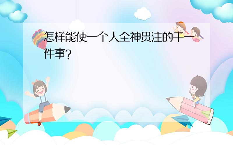 怎样能使一个人全神贯注的干一件事?