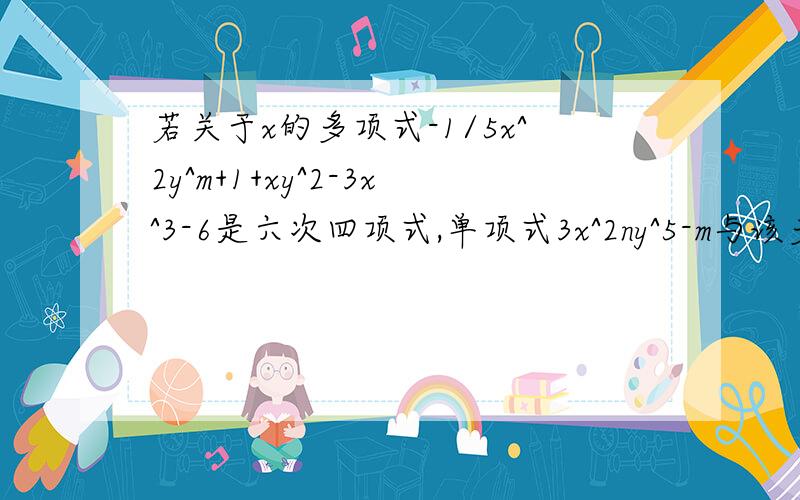 若关于x的多项式-1/5x^2y^m+1+xy^2-3x^3-6是六次四项式,单项式3x^2ny^5-m与该多项式的次数