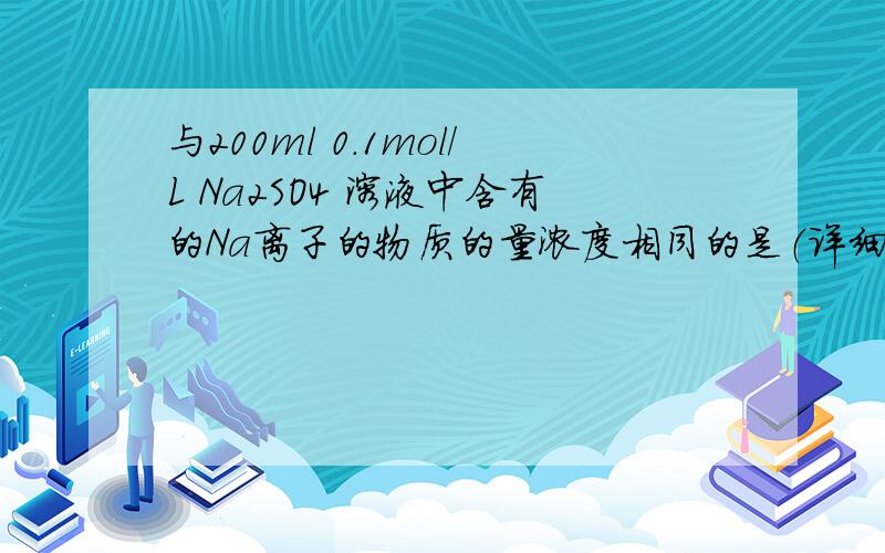 与200ml 0.1mol／L Na2SO4 溶液中含有的Na离子的物质的量浓度相同的是（详细解答）
