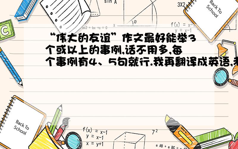 “伟大的友谊”作文最好能举3个或以上的事例,话不用多,每个事例有4、5句就行.我再翻译成英语,老师让上课念自己写的.靠,