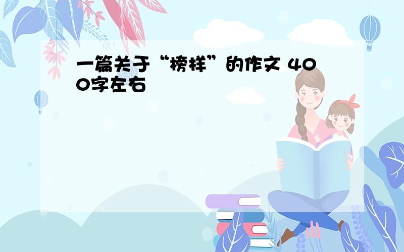 一篇关于“榜样”的作文 400字左右