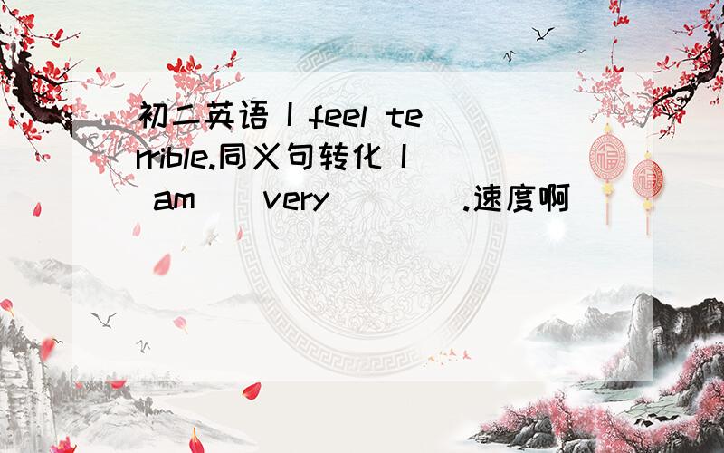 初二英语 I feel terrible.同义句转化 I am__very____.速度啊