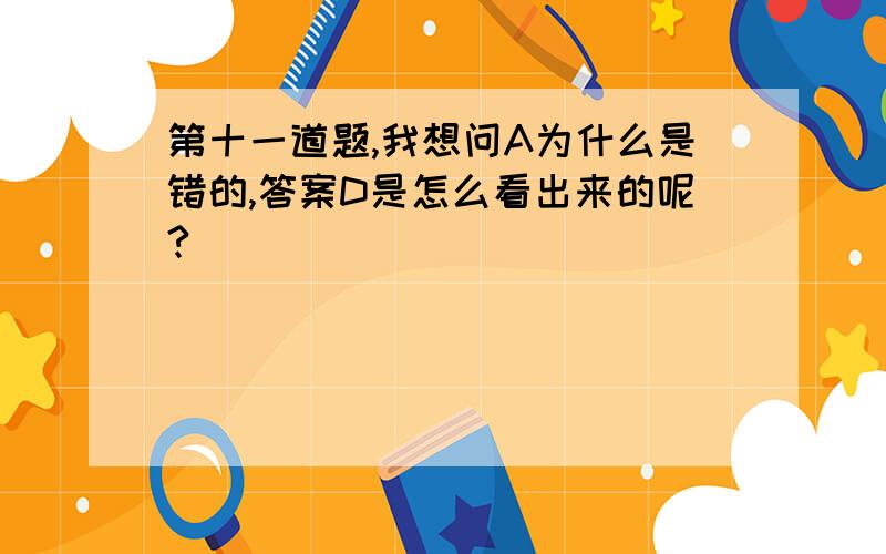 第十一道题,我想问A为什么是错的,答案D是怎么看出来的呢?