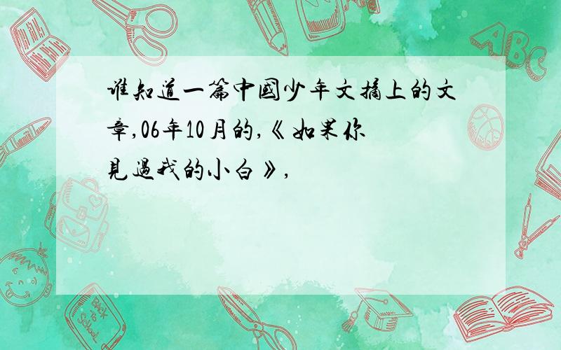 谁知道一篇中国少年文摘上的文章,06年10月的,《如果你见过我的小白》,