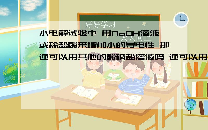 水电解试验中 用NaOH溶液或稀盐酸来增加水的导电性 那还可以用其他的酸碱盐溶液吗 还可以用什么?