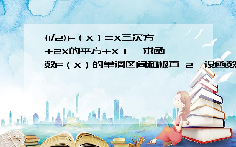 (1/2)F（X）=X三次方+2X的平方+X 1、 求函数F（X）的单调区间和极直 2、设函数g（x）=ax的...