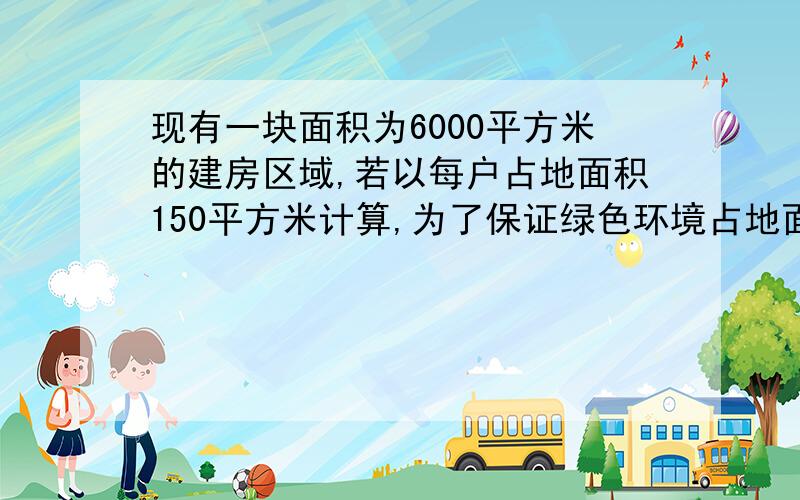 现有一块面积为6000平方米的建房区域,若以每户占地面积150平方米计算,为了保证绿色环境占地面积不少于区域总面积的20