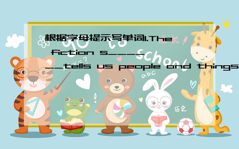 根据字母提示写单词1.The fiction s______tells us people and things tha