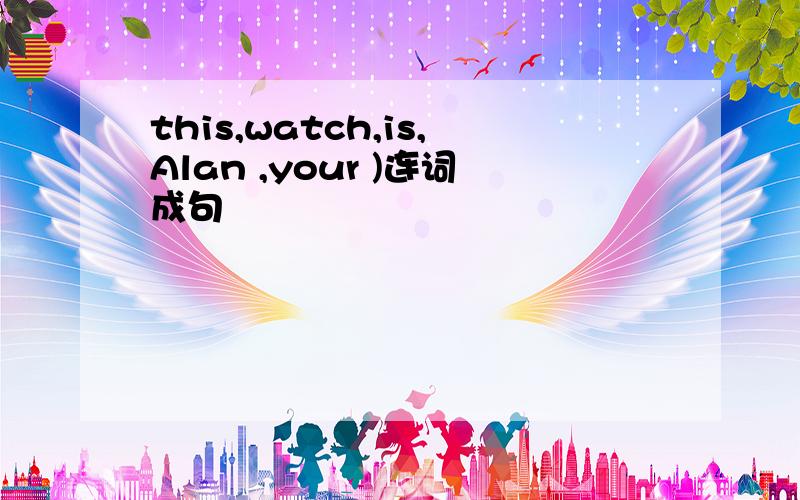 this,watch,is,Alan ,your )连词成句