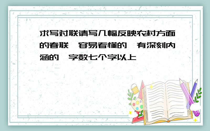 求写对联请写几幅反映农村方面的春联,容易看懂的,有深刻内涵的,字数七个字以上