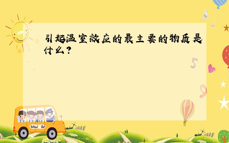 引起温室效应的最主要的物质是什么?