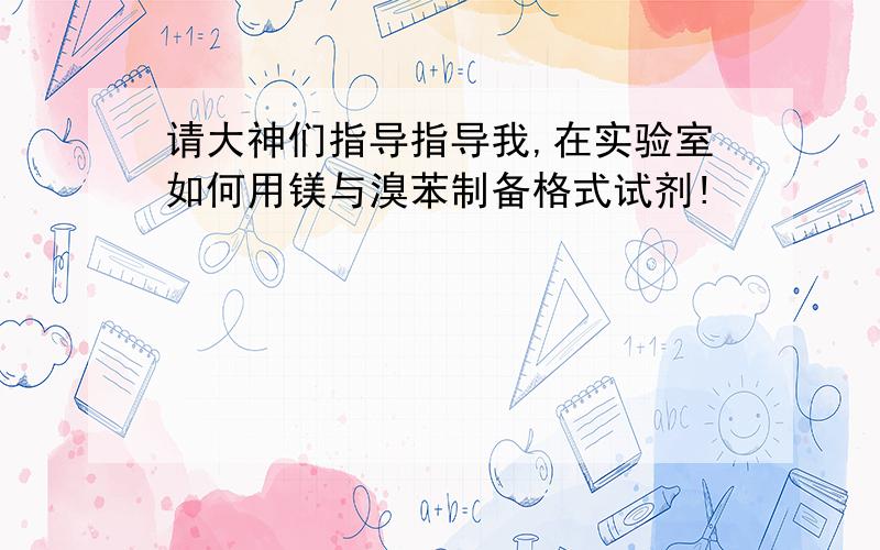 请大神们指导指导我,在实验室如何用镁与溴苯制备格式试剂!