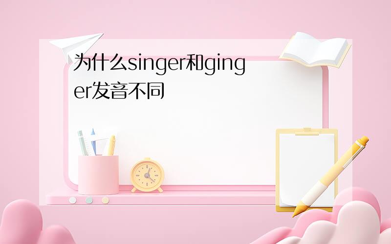 为什么singer和ginger发音不同