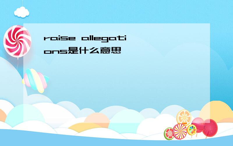 raise allegations是什么意思