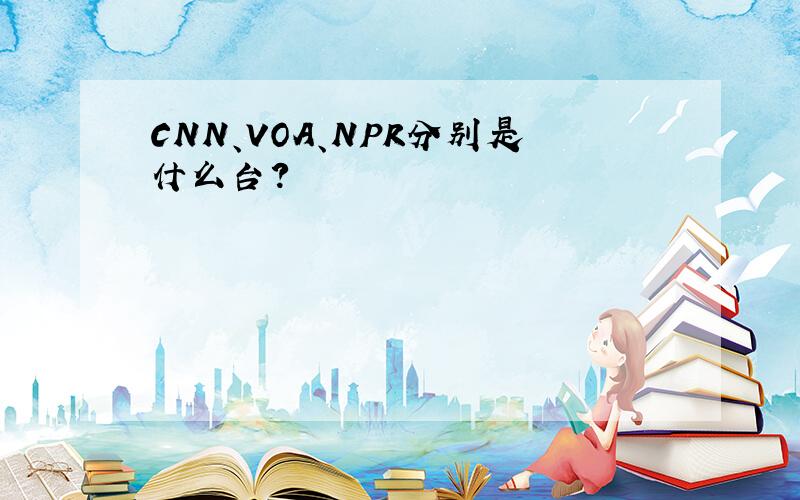 CNN、VOA、NPR分别是什么台?