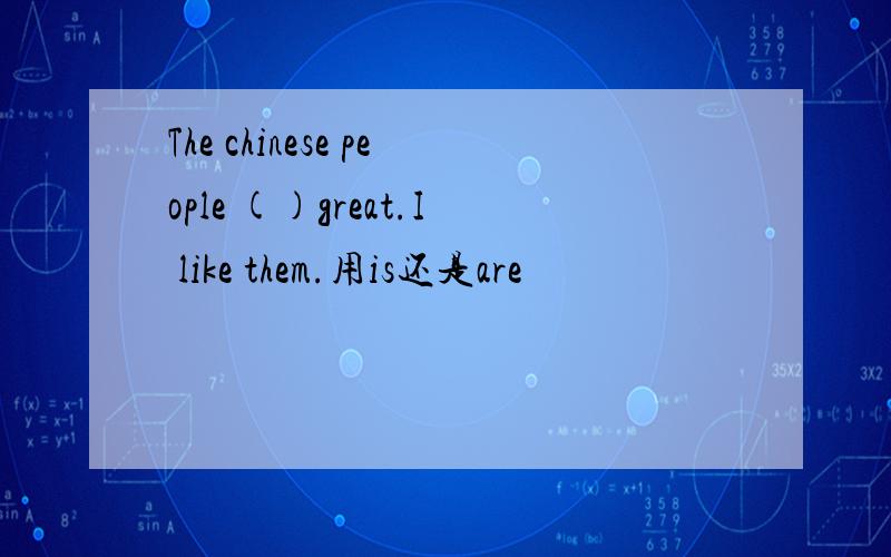 The chinese people ()great.I like them.用is还是are