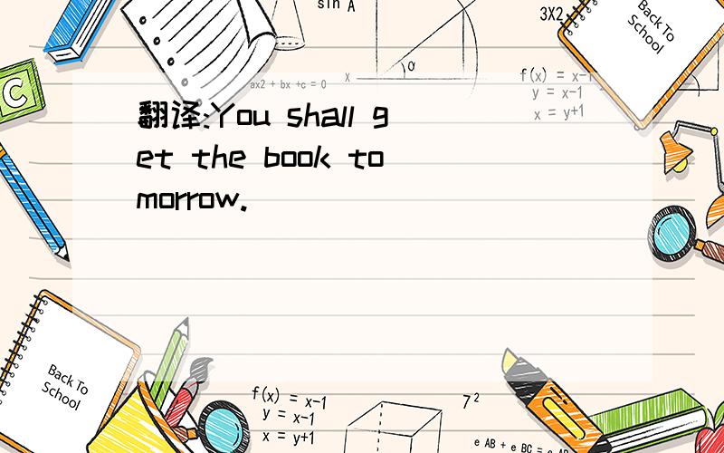 翻译:You shall get the book tomorrow.