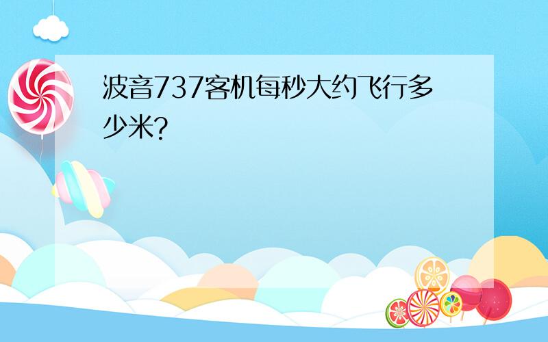 波音737客机每秒大约飞行多少米?